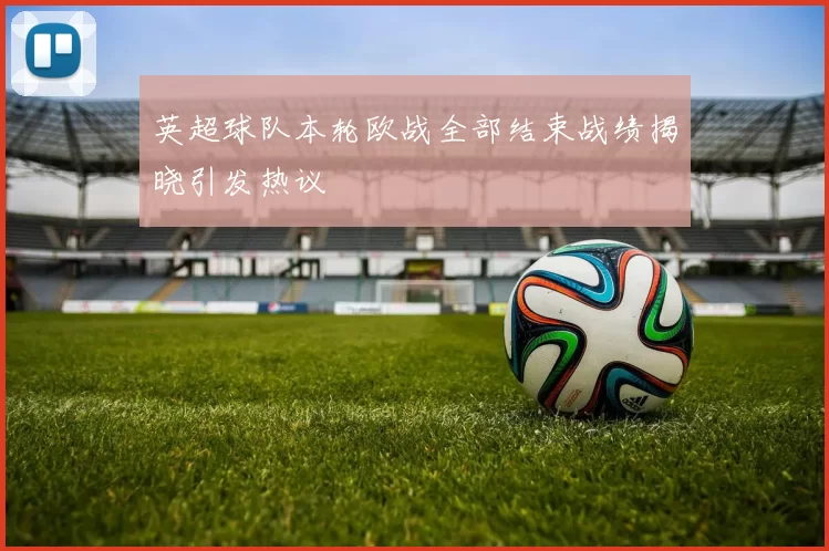 英超球队本轮欧战全部结束战绩揭晓引发热议