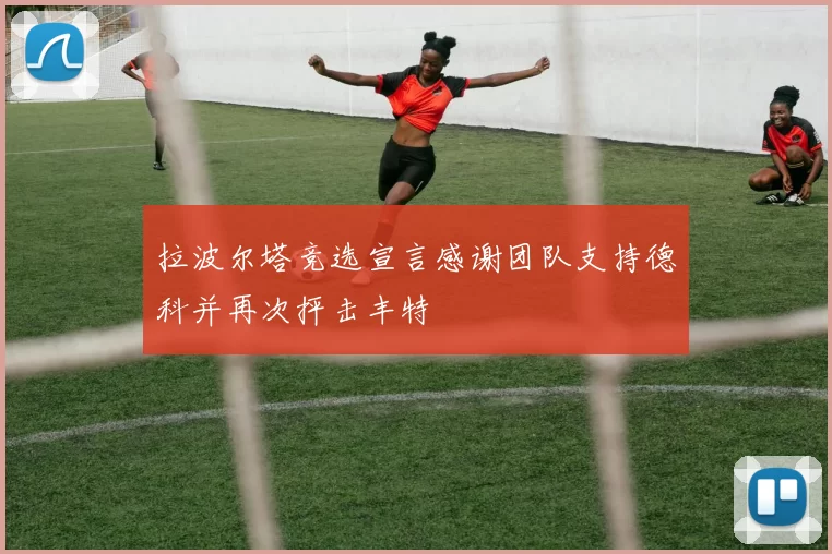 拉波尔塔竞选宣言感谢团队支持德科并再次抨击丰特