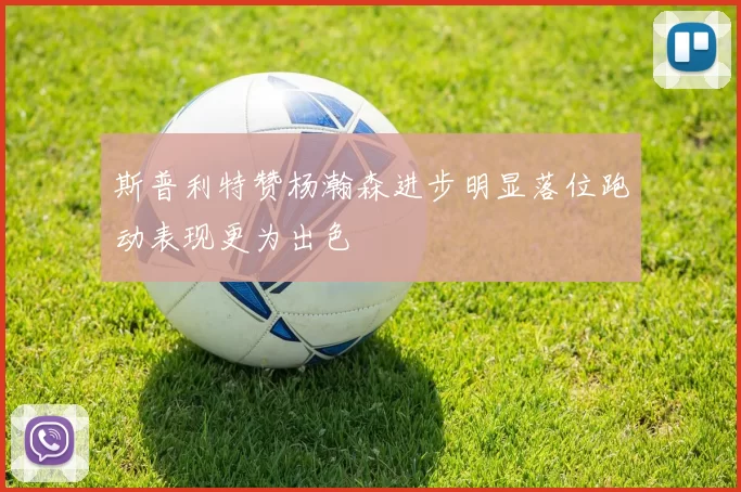 斯普利特赞杨瀚森进步明显落位跑动表现更为出色