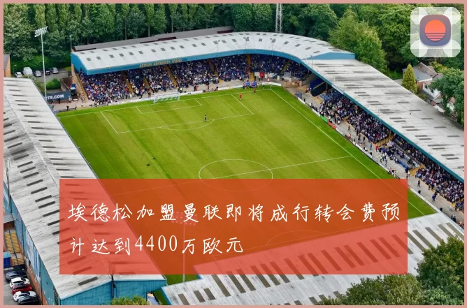 埃德松加盟曼联即将成行转会费预计达到4400万欧元
