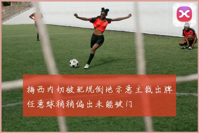 梅西内切被犯规倒地示意主裁出牌任意球稍稍偏出未能破门